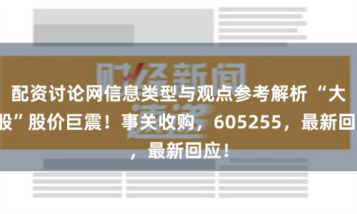 配资讨论网信息类型与观点参考解析 “大牛股”股价巨震！事关收购，605255，最新回应！