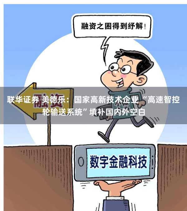 联华证券 美德乐：国家高新技术企业 “高速智控轮输送系统”填补国内外空白