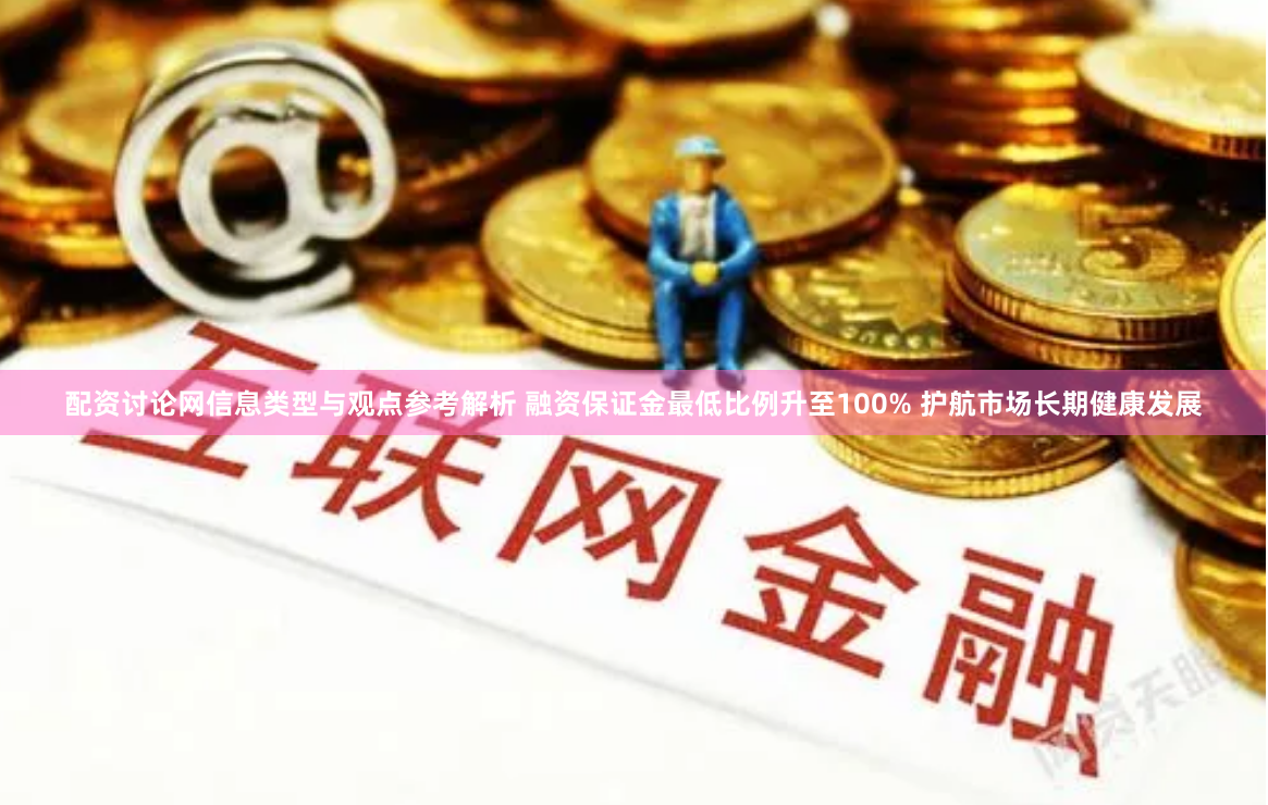 配资讨论网信息类型与观点参考解析 融资保证金最低比例升至100% 护航市场长期健康发展