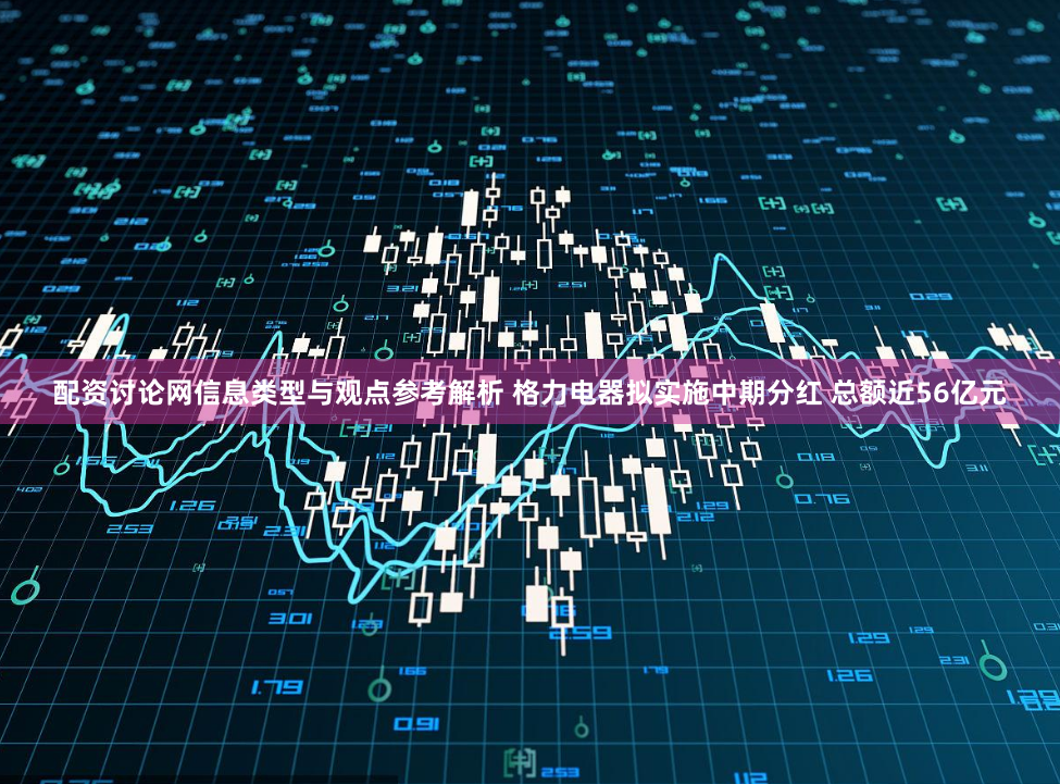 配资讨论网信息类型与观点参考解析 格力电器拟实施中期分红 总额近56亿元