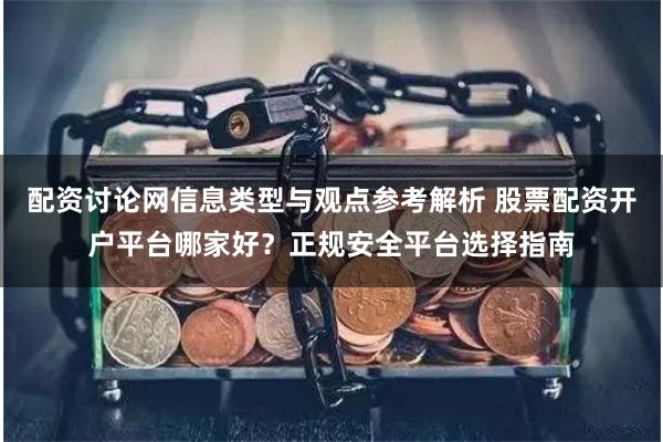 配资讨论网信息类型与观点参考解析 股票配资开户平台哪家好？正规安全平台选择指南