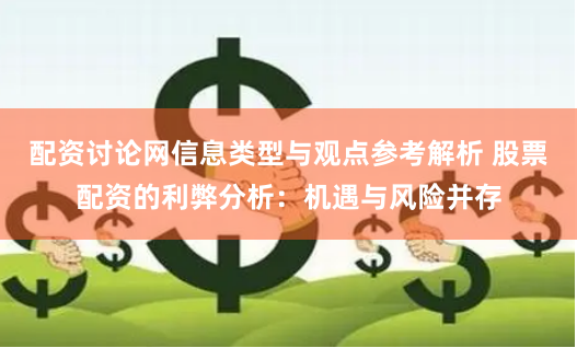 配资讨论网信息类型与观点参考解析 股票配资的利弊分析：机遇与风险并存