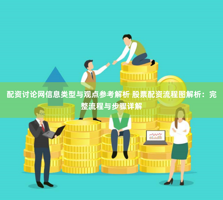 配资讨论网信息类型与观点参考解析 股票配资流程图解析：完整流程与步骤详解