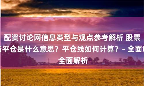 配资讨论网信息类型与观点参考解析 股票配资平仓是什么意思？平仓线如何计算？- 全面解析