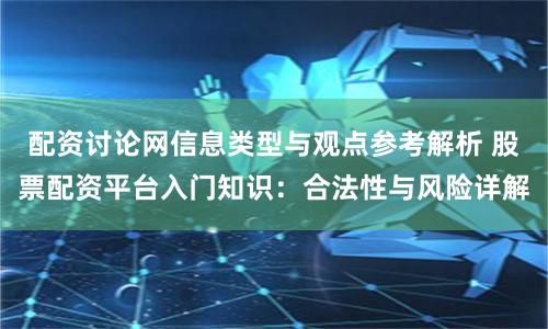配资讨论网信息类型与观点参考解析 股票配资平台入门知识：合法性与风险详解