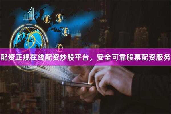 配资正规在线配资炒股平台，安全可靠股票配资服务