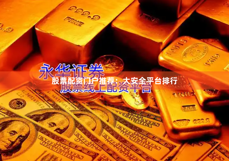 股票配资门户推荐：大安全平台排行