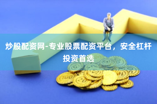 炒股配资网-专业股票配资平台，安全杠杆投资首选