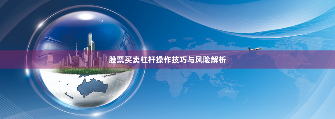股票买卖杠杆操作技巧与风险解析