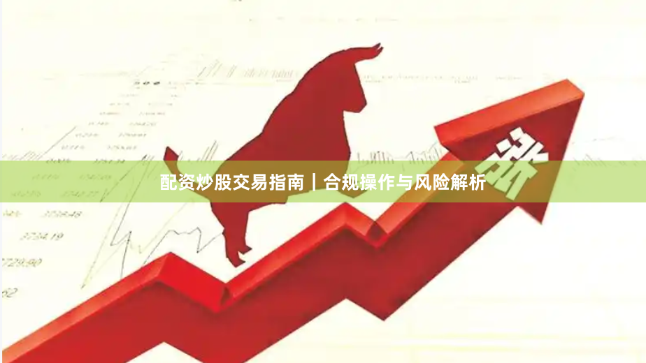 配资炒股交易指南|合规操作与风险解析