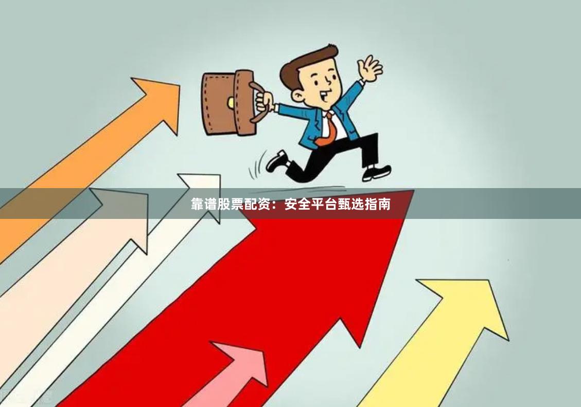 靠谱股票配资：安全平台甄选指南