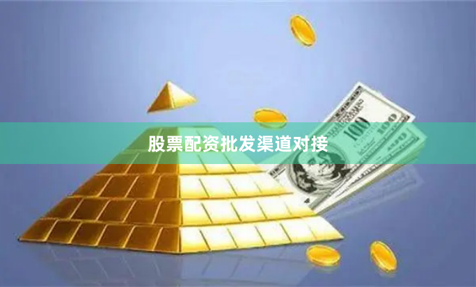 股票配资批发渠道对接