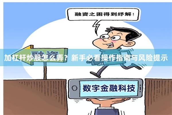 加杠杆炒股怎么弄？新手必看操作指南与风险提示