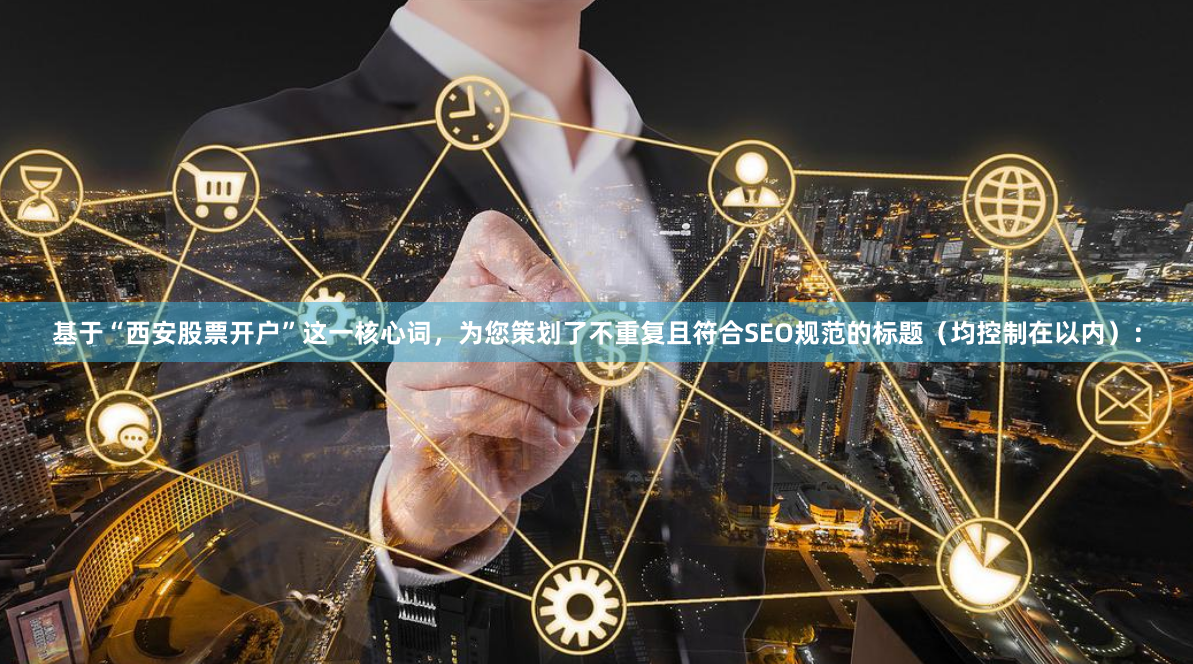 基于“西安股票开户”这一核心词，为您策划了不重复且符合SEO规范的标题（均控制在以内）：