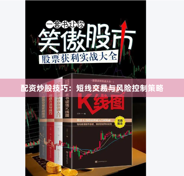配资炒股技巧：短线交易与风险控制策略