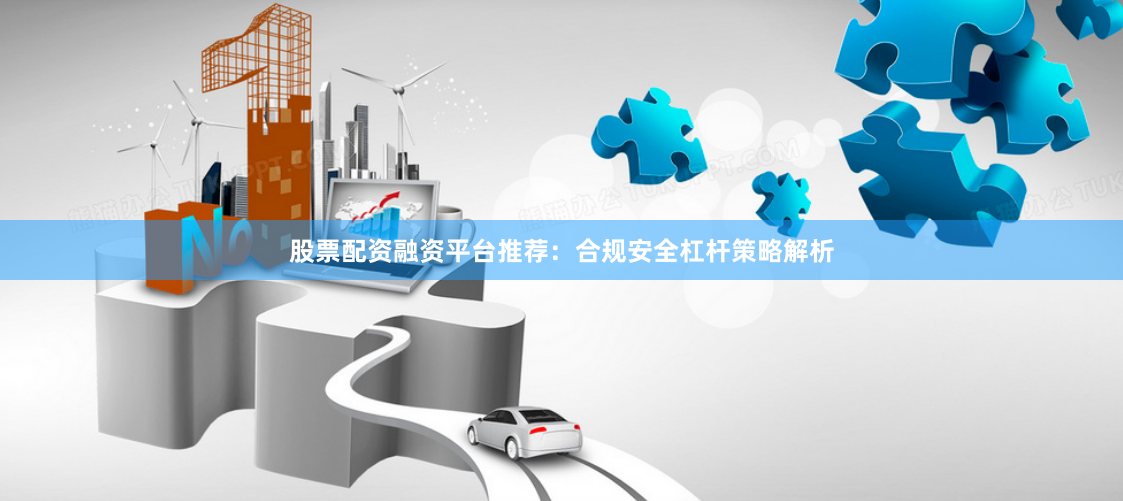 股票配资融资平台推荐：合规安全杠杆策略解析