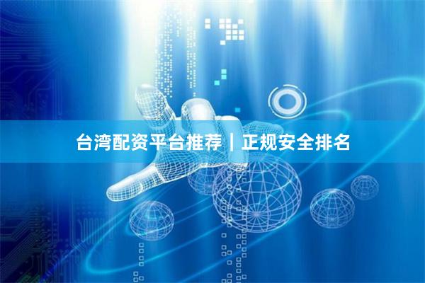 台湾配资平台推荐｜正规安全排名