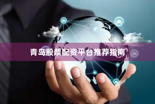 青岛股票配资平台推荐指南