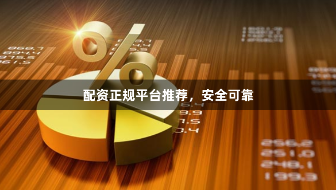 配资正规平台推荐，安全可靠