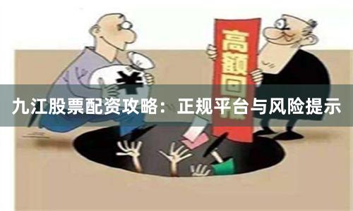 九江股票配资攻略：正规平台与风险提示