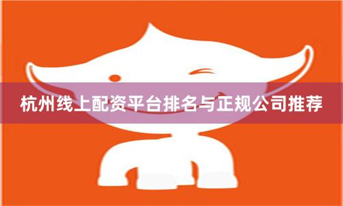 杭州线上配资平台排名与正规公司推荐